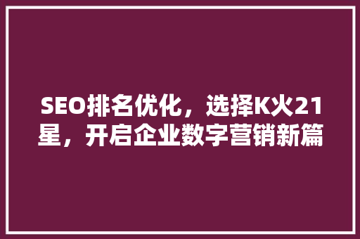 SEO排名优化，选择K火21星，开启企业数字营销新篇章