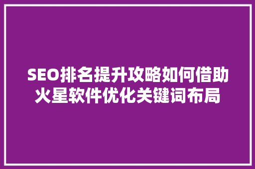 SEO排名提升攻略如何借助火星软件优化关键词布局