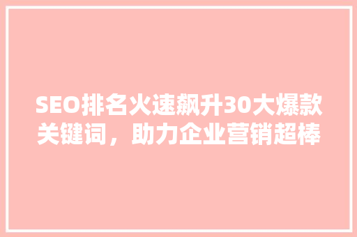 SEO排名火速飙升30大爆款关键词，助力企业营销超棒效应