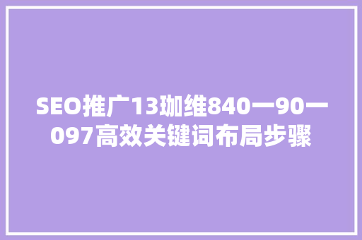 SEO推广13珈维840一90一097高效关键词布局步骤
