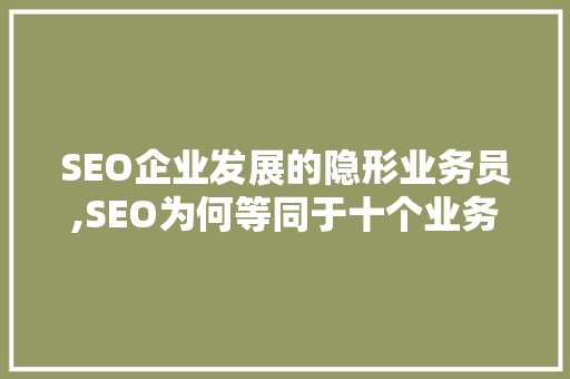 SEO企业发展的隐形业务员,SEO为何等同于十个业务员