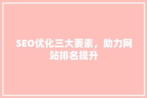 SEO优化三大要素，助力网站排名提升
