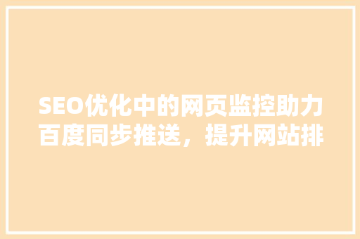 SEO优化中的网页监控助力百度同步推送，提升网站排名与流量