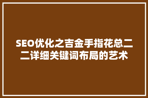 SEO优化之吉金手指花总二二详细关键词布局的艺术