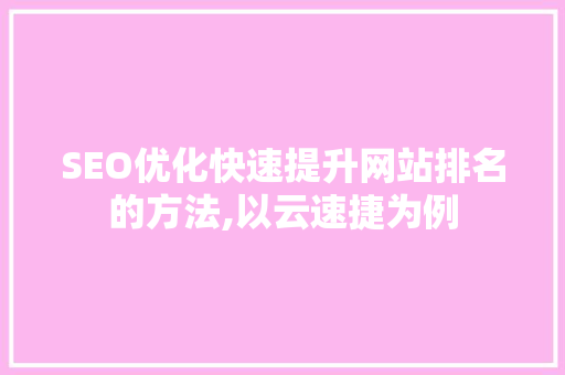 SEO优化快速提升网站排名的方法,以云速捷为例