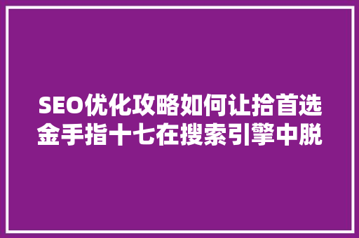 SEO优化攻略如何让拾首选金手指十七在搜索引擎中脱颖而出