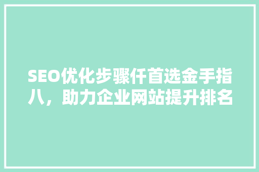 SEO优化步骤仟首选金手指八，助力企业网站提升排名