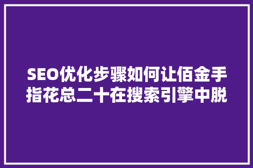 SEO优化步骤如何让佰金手指花总二十在搜索引擎中脱颖而出