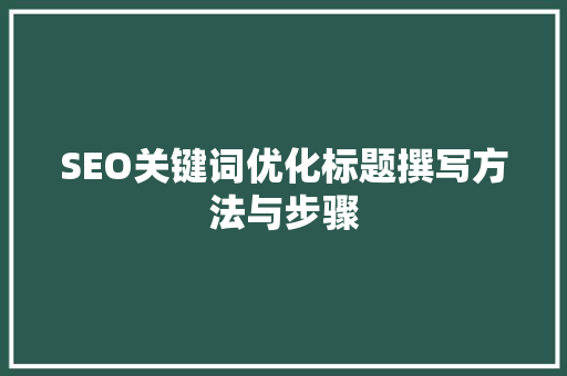 SEO关键词优化标题撰写方法与步骤