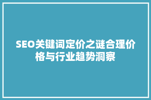 SEO关键词定价之谜合理价格与行业趋势洞察
