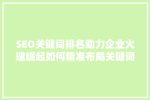 SEO关键词排名助力企业火速崛起如何精准布局关键词