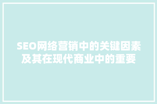 SEO网络营销中的关键因素及其在现代商业中的重要