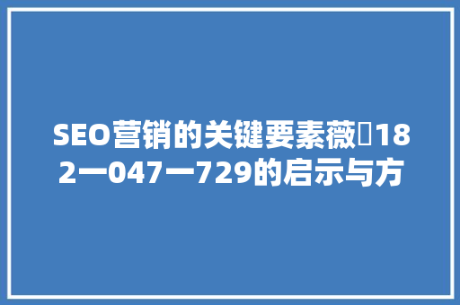SEO营销的关键要素薇鈊182一047一729的启示与方法