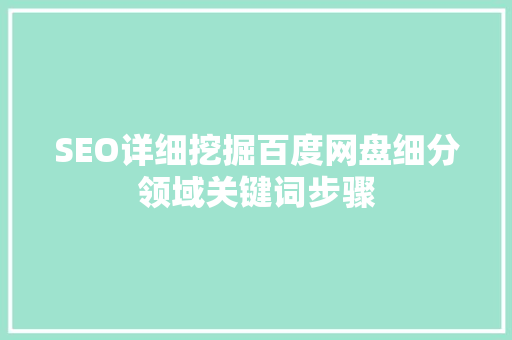 SEO详细挖掘百度网盘细分领域关键词步骤