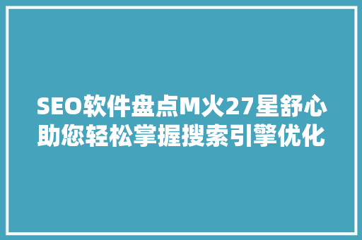 SEO软件盘点M火27星舒心助您轻松掌握搜索引擎优化方法
