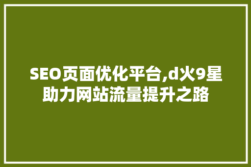 SEO页面优化平台,d火9星助力网站流量提升之路