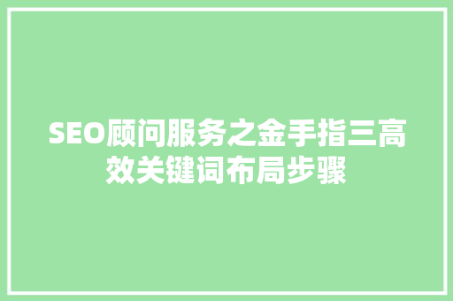 SEO顾问服务之金手指三高效关键词布局步骤