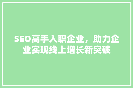 SEO高手入职企业，助力企业实现线上增长新突破