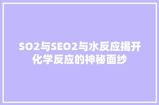 SO2与SEO2与水反应揭开化学反应的神秘面纱