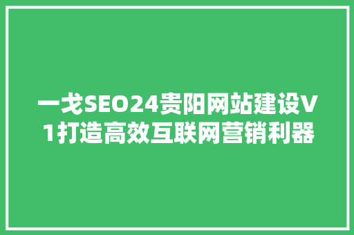 一戈SEO24贵阳网站建设V1打造高效互联网营销利器