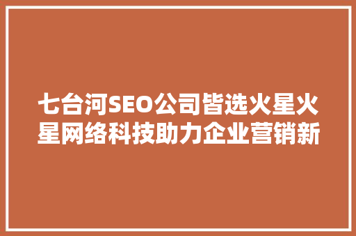七台河SEO公司皆选火星火星网络科技助力企业营销新篇章
