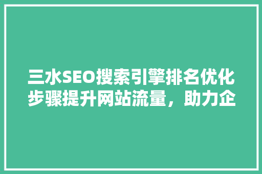 三水SEO搜索引擎排名优化步骤提升网站流量，助力企业腾飞