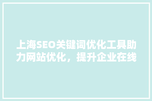 上海SEO关键词优化工具助力网站优化，提升企业在线竞争力