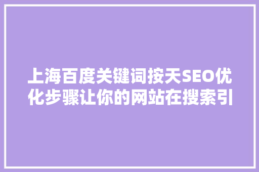 上海百度关键词按天SEO优化步骤让你的网站在搜索引擎中脱颖而出