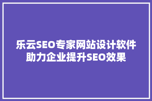 乐云SEO专家网站设计软件助力企业提升SEO效果