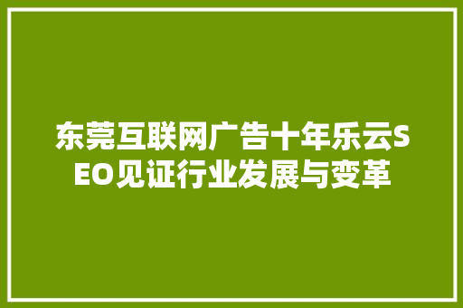 东莞互联网广告十年乐云SEO见证行业发展与变革