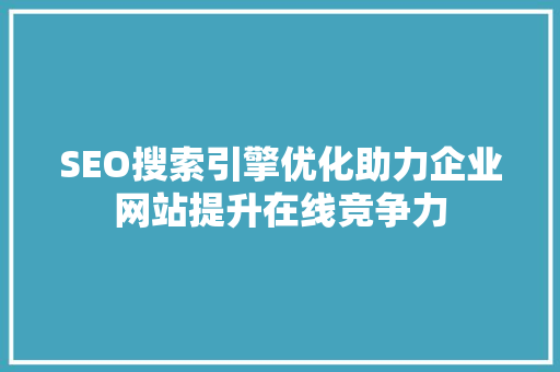 SEO搜索引擎优化助力企业网站提升在线竞争力