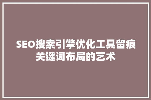 SEO搜索引擎优化工具留痕关键词布局的艺术
