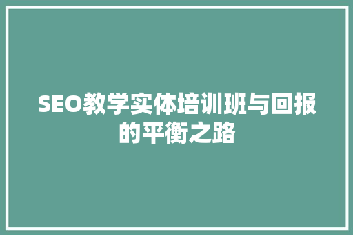 SEO教学实体培训班与回报的平衡之路