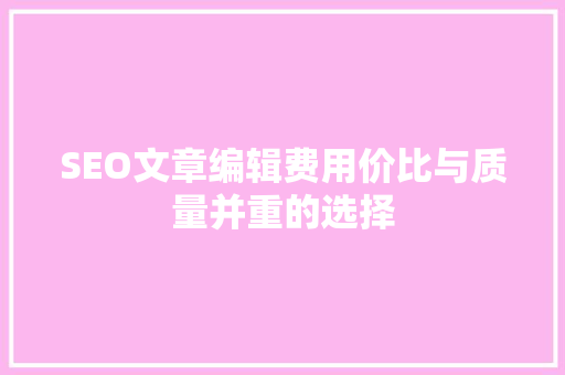 SEO文章编辑费用价比与质量并重的选择