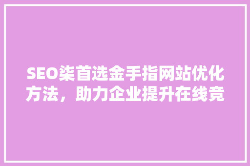 SEO柒首选金手指网站优化方法，助力企业提升在线竞争力