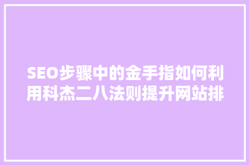SEO步骤中的金手指如何利用科杰二八法则提升网站排名