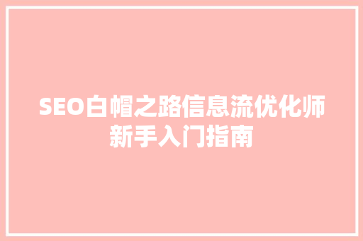 SEO白帽之路信息流优化师新手入门指南