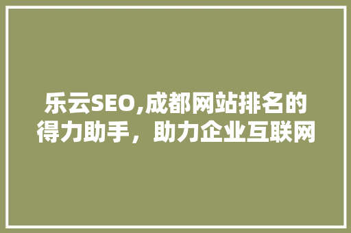 乐云SEO,成都网站排名的得力助手，助力企业互联网营销腾飞