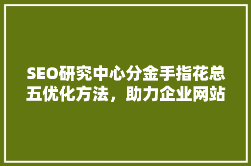 SEO研究中心分金手指花总五优化方法，助力企业网站提升排名