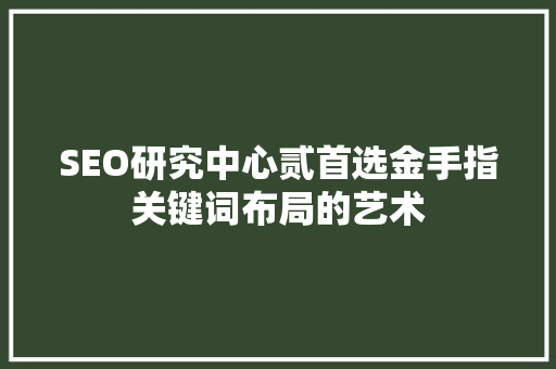 SEO研究中心贰首选金手指关键词布局的艺术