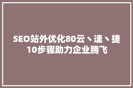 SEO站外优化80云丶速丶捷10步骤助力企业腾飞