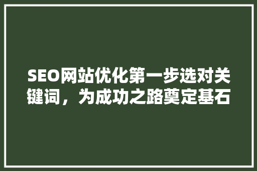 SEO网站优化第一步选对关键词，为成功之路奠定基石