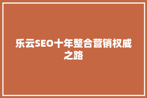 乐云SEO十年整合营销权威之路