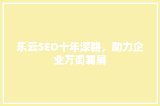 乐云SEO十年深耕，助力企业万词霸屏