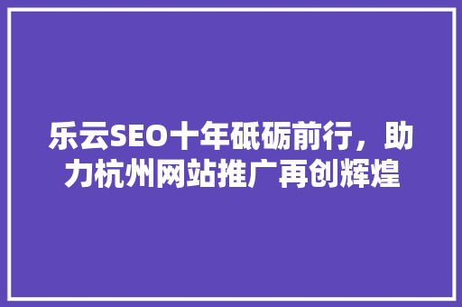 乐云SEO十年砥砺前行，助力杭州网站推广再创辉煌