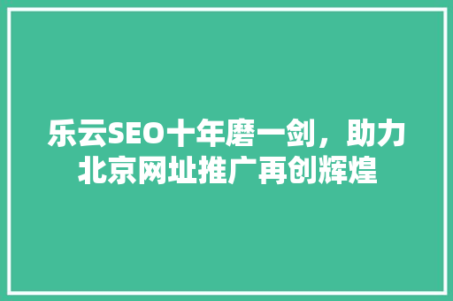 乐云SEO十年磨一剑，助力北京网址推广再创辉煌