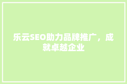 乐云SEO助力品牌推广，成就卓越企业