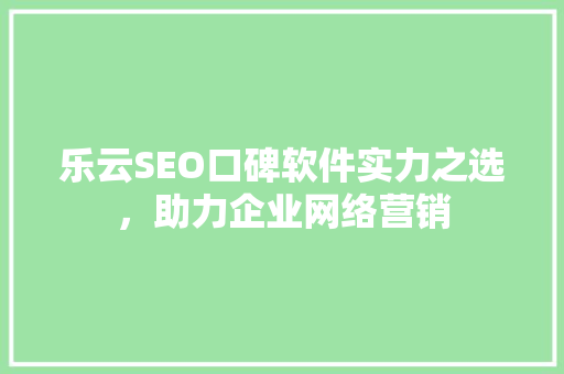 乐云SEO口碑软件实力之选，助力企业网络营销