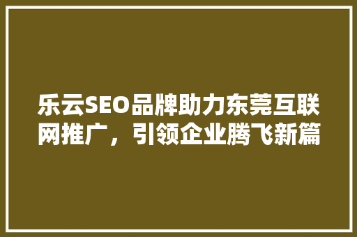 乐云SEO品牌助力东莞互联网推广，引领企业腾飞新篇章