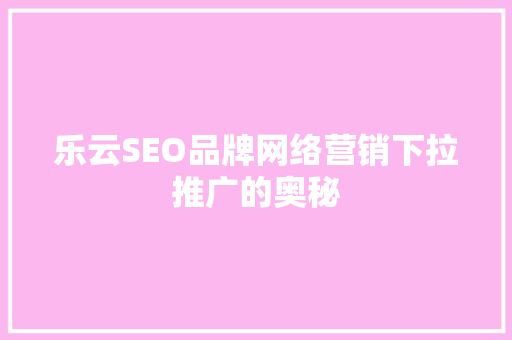 乐云SEO品牌网络营销下拉推广的奥秘